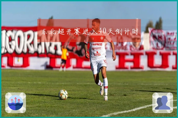 东北超开赛进入40天倒计时