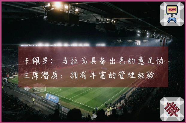 卡佩罗：马拉戈具备出色的意足协主席潜质，拥有丰富的管理经验