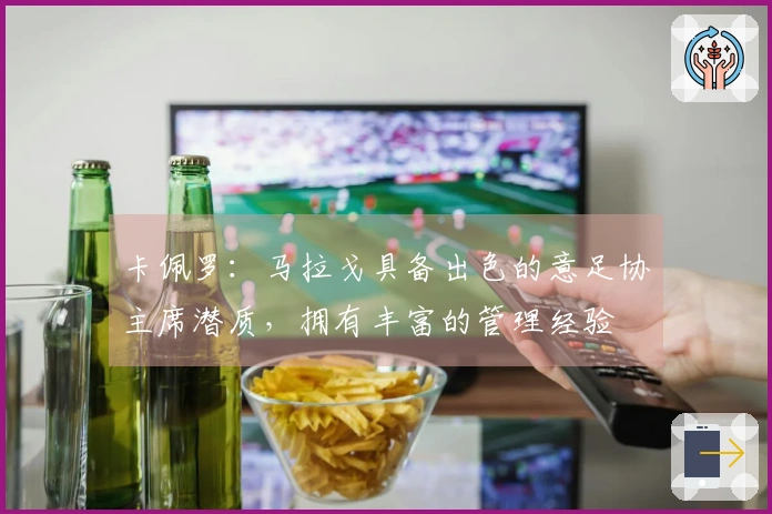 卡佩罗：马拉戈具备出色的意足协主席潜质，拥有丰富的管理经验