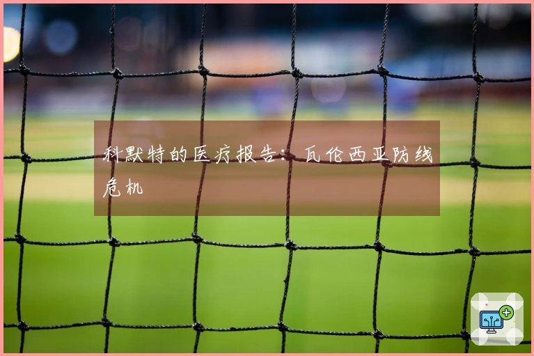 科默特的医疗报告：瓦伦西亚防线危机