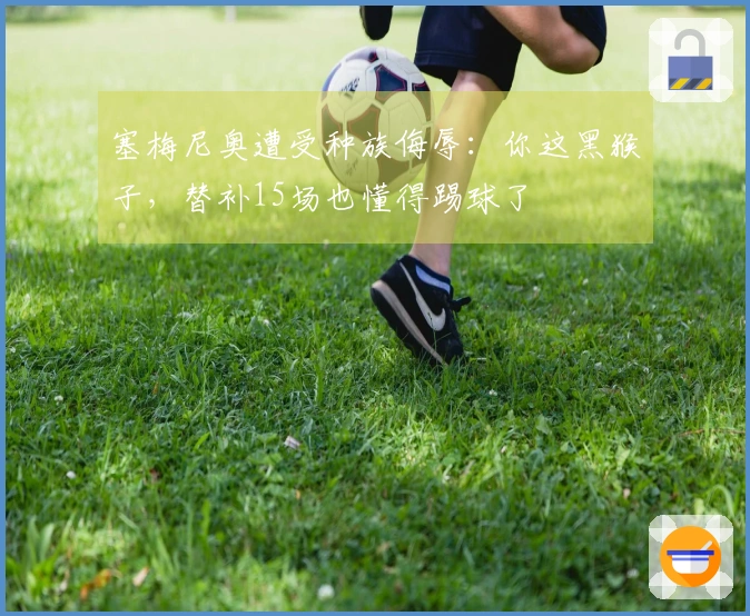 塞梅尼奥遭受种族侮辱：你这黑猴子，替补15场也懂得踢球了