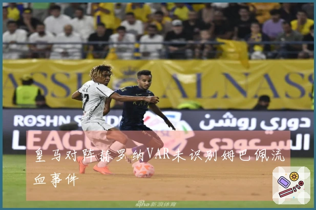 皇马对阵赫罗纳VAR未识别姆巴佩流血事件