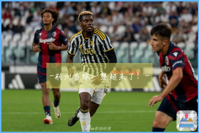 -荆州首球，楚超来了！-