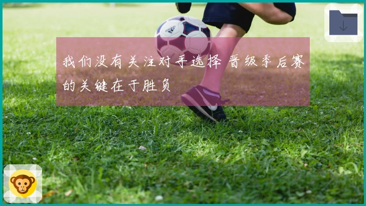 我们没有关注对手选择 晋级季后赛的关键在于胜负