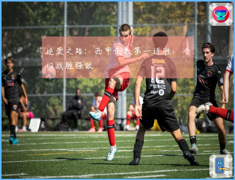 逆袭之路：西甲倒数第一连胜，冷门战胜强敌