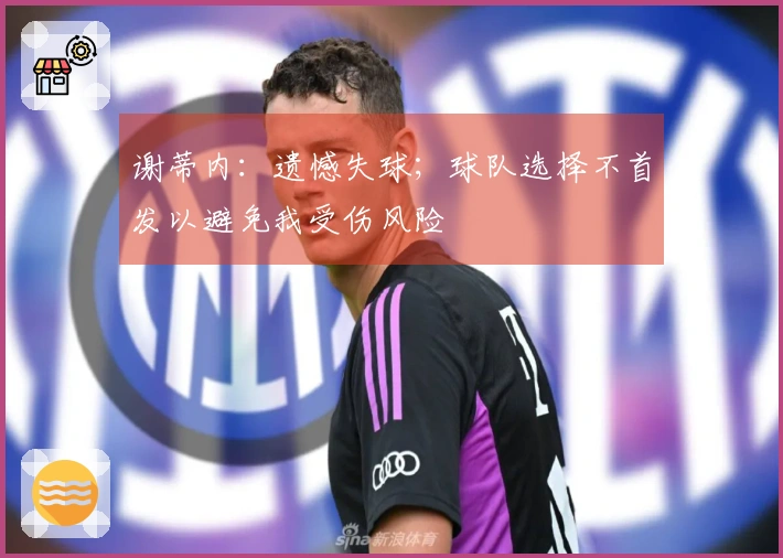 谢蒂内：遗憾失球；球队选择不首发以避免我受伤风险