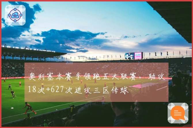 奥利塞本赛季领跑五大联赛，助攻18次+627次进攻三区传球