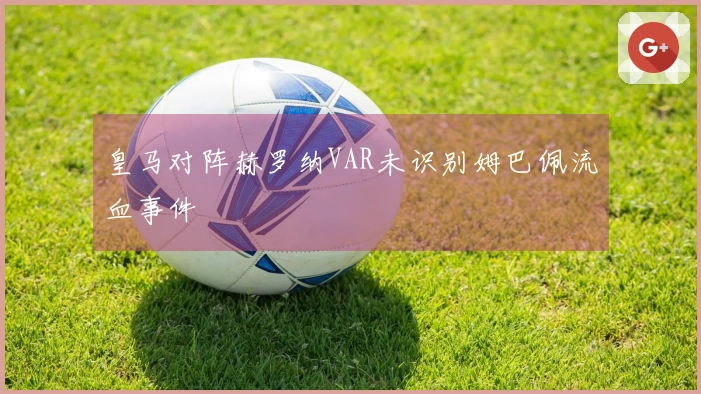 皇马对阵赫罗纳VAR未识别姆巴佩流血事件
