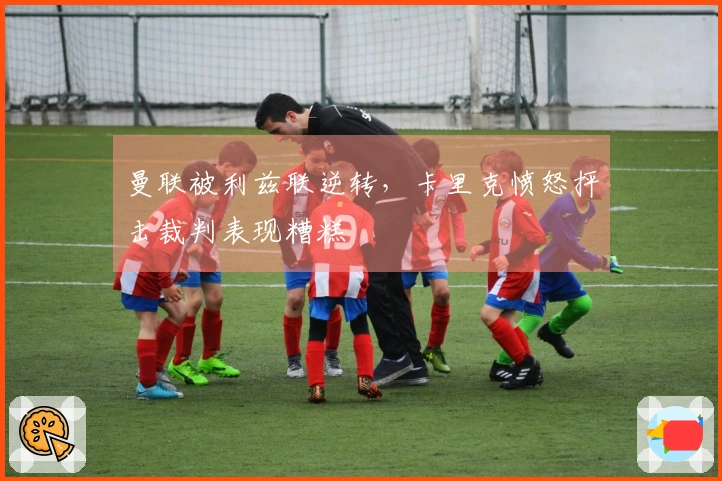 曼联被利兹联逆转，卡里克愤怒抨击裁判表现糟糕