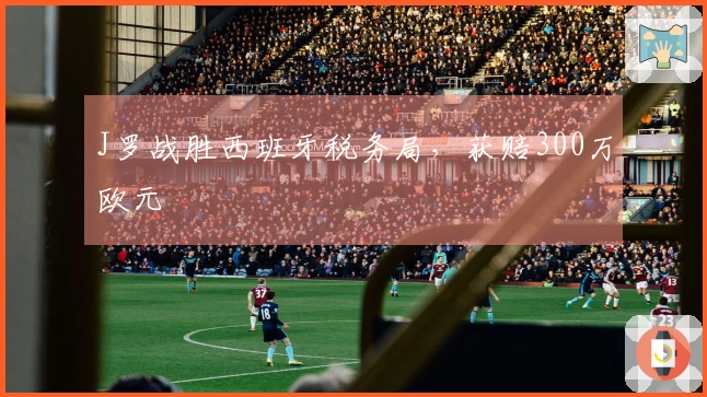 J罗战胜西班牙税务局，获赔300万欧元