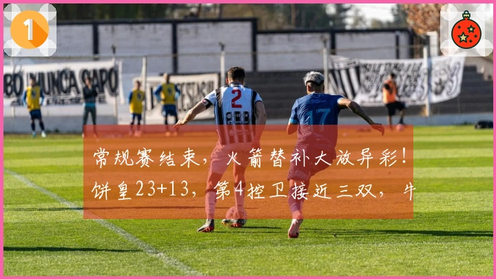 常规赛结束，火箭替补大放异彩！饼皇23+13，第4控卫接近三双，牛顿迎来首秀
