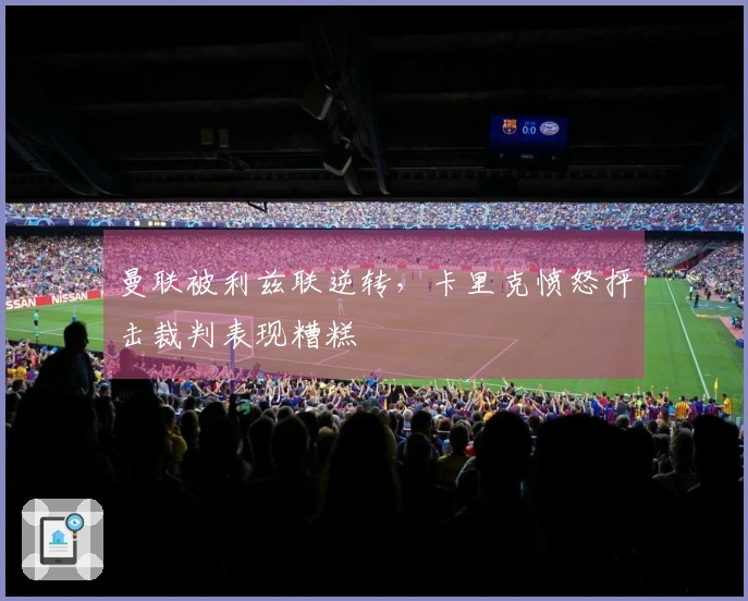 曼联被利兹联逆转，卡里克愤怒抨击裁判表现糟糕